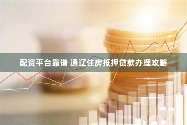配资平台靠谱 通辽住房抵押贷款办理攻略