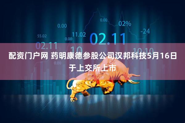 配资门户网 药明康德参股公司汉邦科技5月16日于上交所上市