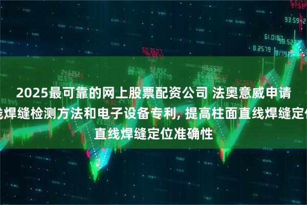 2025最可靠的网上股票配资公司 法奥意威申请柱面直线焊缝检测方法和电子设备专利, 提高柱面直线焊缝定位准确性