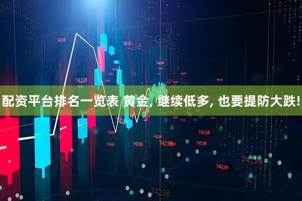 配资平台排名一览表 黄金, 继续低多, 也要提防大跌!