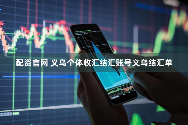 配资官网 义乌个体收汇结汇账号义乌结汇单