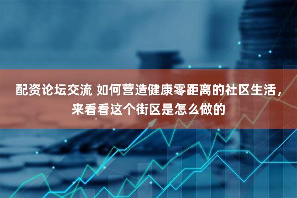 配资论坛交流 如何营造健康零距离的社区生活，来看看这个街区是怎么做的