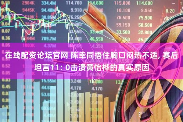在线配资论坛官网 陈幸同捂住胸口闷热不适, 赛后坦言11: 0击溃黄怡桦的真实原因