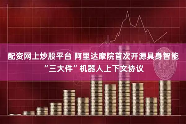 配资网上炒股平台 阿里达摩院首次开源具身智能“三大件”机器人上下文协议