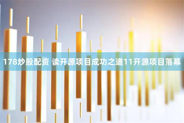 178炒股配资 读开源项目成功之道11开源项目落幕