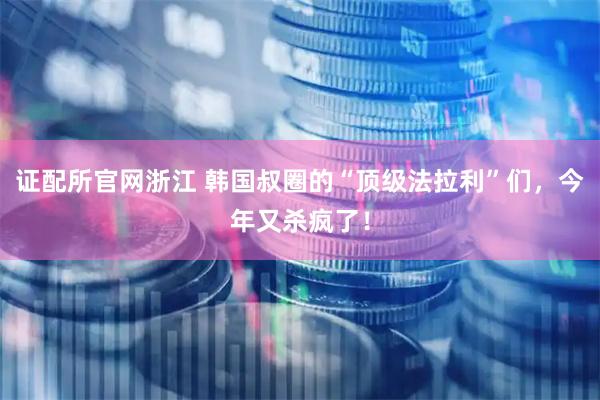 证配所官网浙江 韩国叔圈的“顶级法拉利”们，今年又杀疯了！