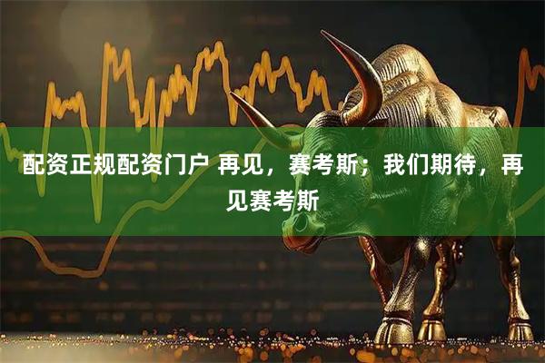 配资正规配资门户 再见，赛考斯；我们期待，再见赛考斯
